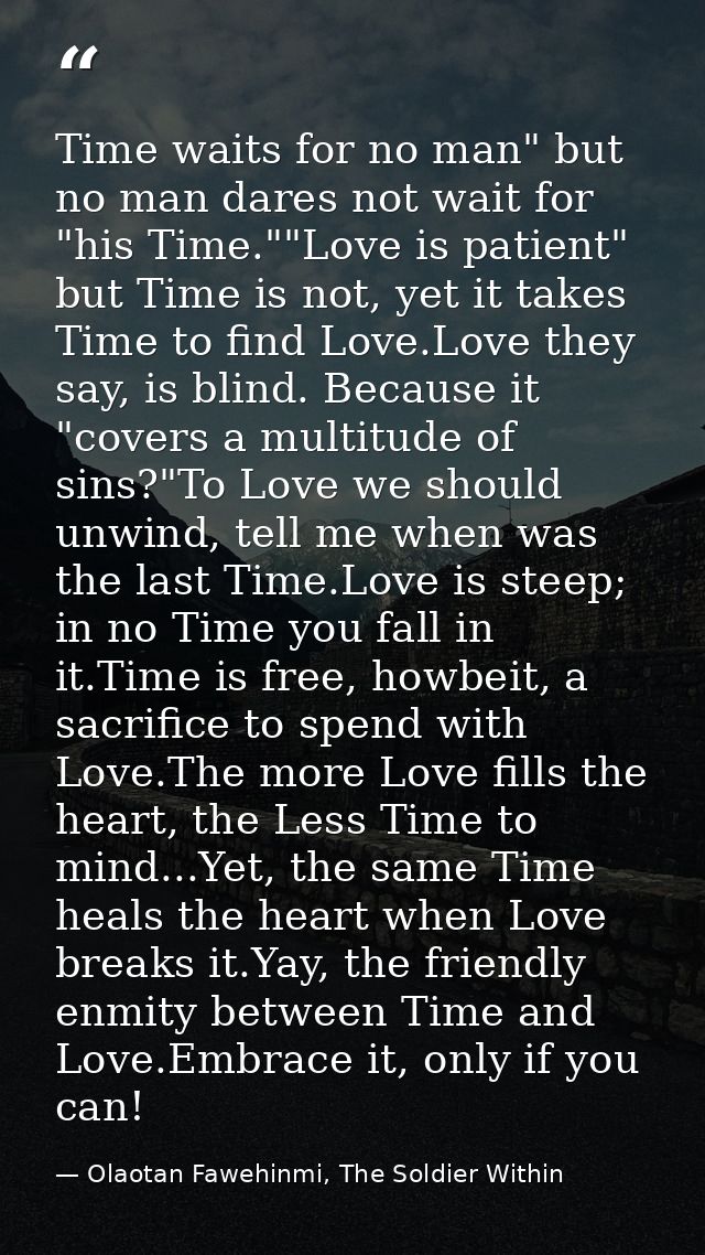 Time waits for no man" but no man dares not wait for "his Time.""Love is patient" but Time is not, yet it takes Time to  — Olaotan Fawehinmi, The Soldier Within