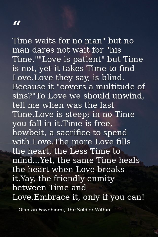 Time waits for no man" but no man dares not wait for "his Time.""Love is patient" but Time is not, yet it takes Time to  — Olaotan Fawehinmi, The Soldier Within