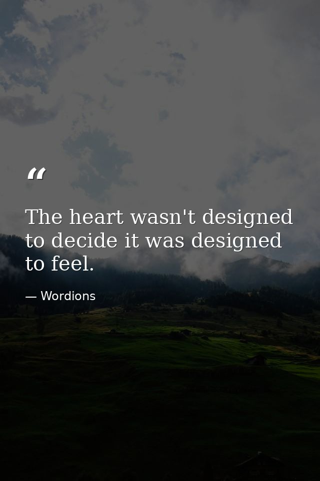 The heart wasn't designed to decide it was designed to feel. — Wordions