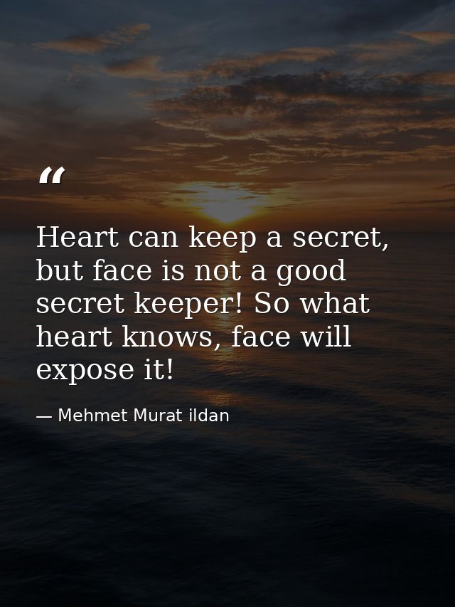 Heart can keep a secret, but face is not a good secret keeper! So what heart knows, face will expose it! — Mehmet Murat ildan