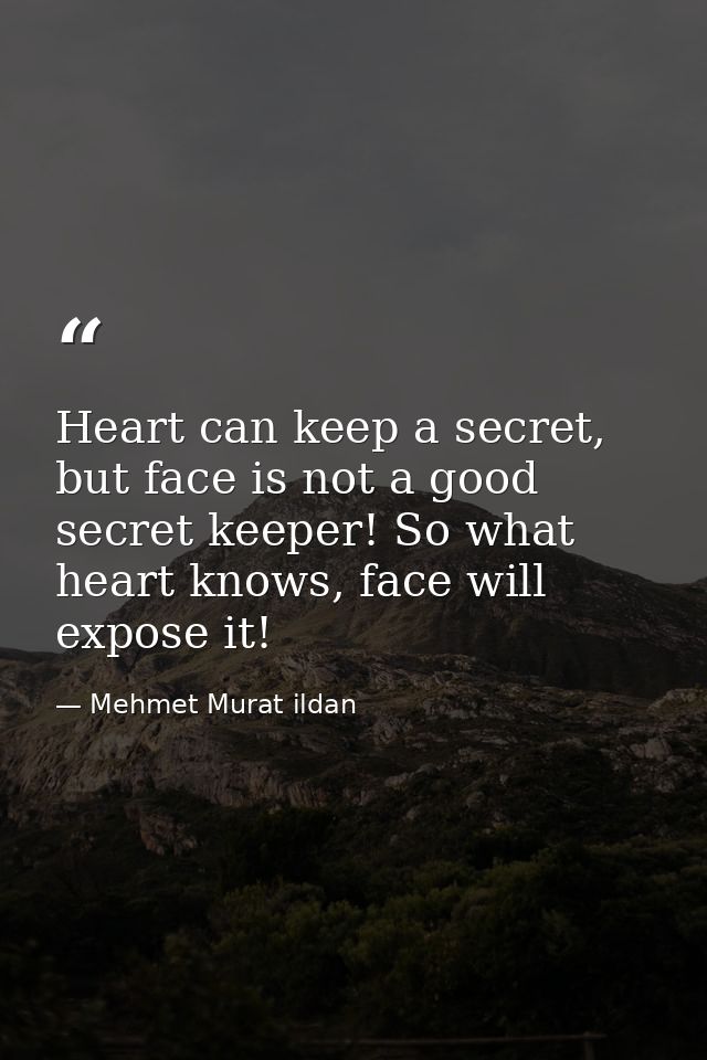 Heart can keep a secret, but face is not a good secret keeper! So what heart knows, face will expose it! — Mehmet Murat ildan