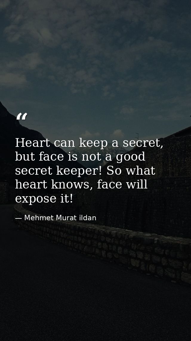 Heart can keep a secret, but face is not a good secret keeper! So what heart knows, face will expose it! — Mehmet Murat ildan