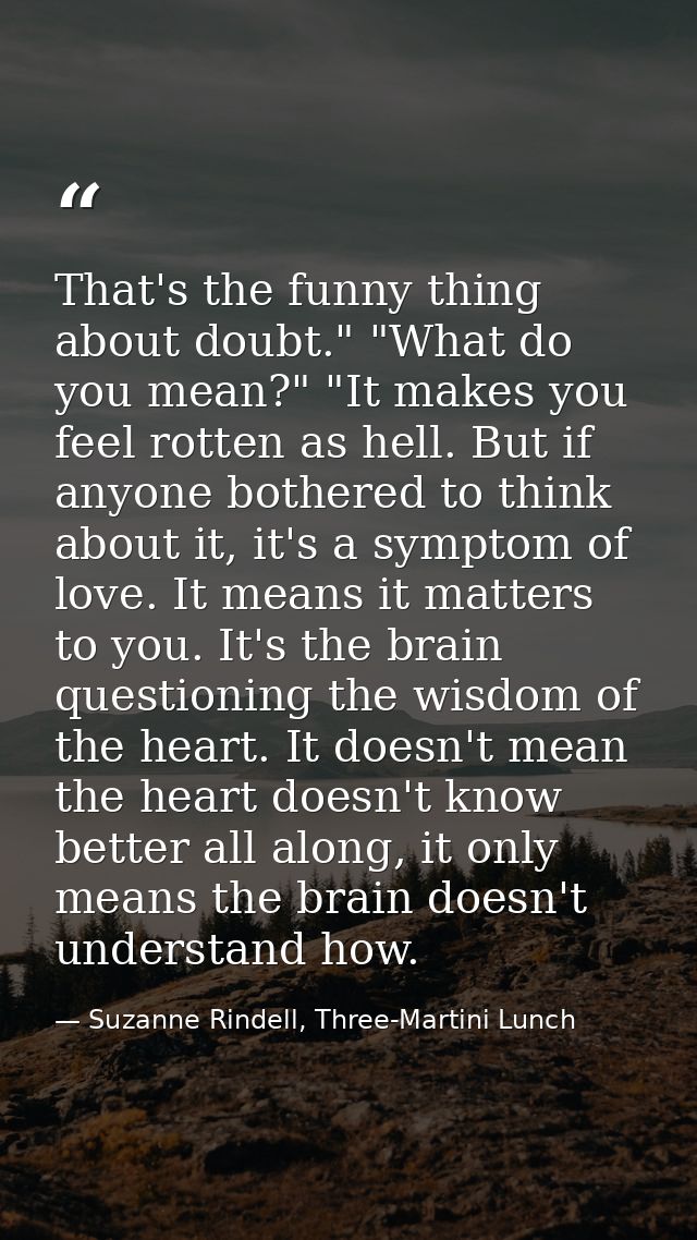 That's the funny thing about doubt." "What do you mean?" "It makes you feel rotten as hell. But if anyone bothered to th — Suzanne Rindell, Three-Martini Lunch