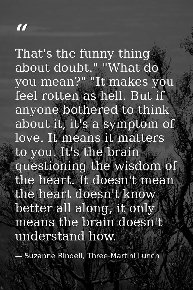 That's the funny thing about doubt." "What do you mean?" "It makes you feel rotten as hell. But if anyone bothered to th — Suzanne Rindell, Three-Martini Lunch