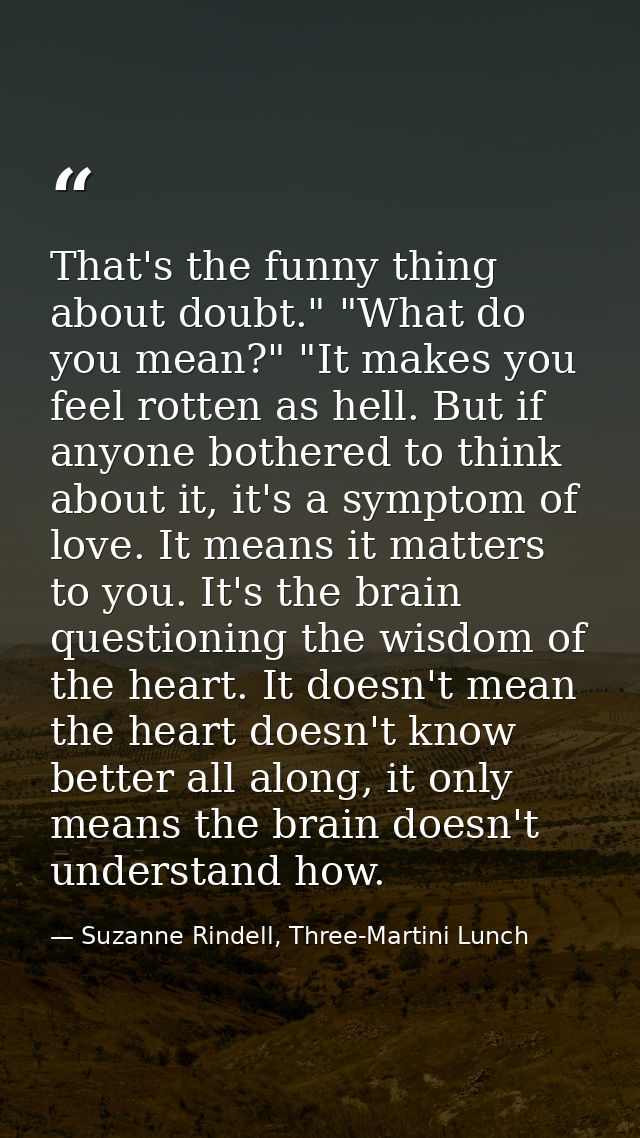 That's the funny thing about doubt." "What do you mean?" "It makes you feel rotten as hell. But if anyone bothered to th — Suzanne Rindell, Three-Martini Lunch