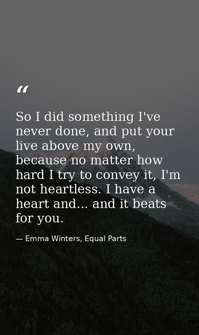 So I did something I've never done, and put your live above my own, because no matter how hard I try to convey it, I'm n — Emma Winters, Equal Parts