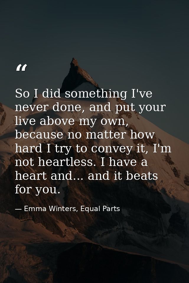 So I did something I've never done, and put your live above my own, because no matter how hard I try to convey it, I'm n — Emma Winters, Equal Parts