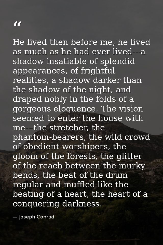 He lived then before me, he lived as much as he had ever lived---a shadow insatiable of splendid appearances, of frightf — Joseph Conrad