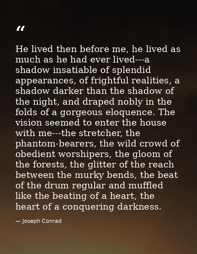 He lived then before me, he lived as much as he had ever lived---a shadow insatiable of splendid appearances, of frightf — Joseph Conrad