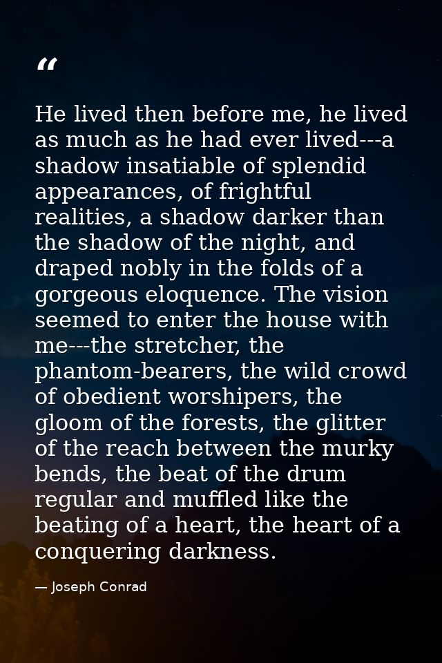 He lived then before me, he lived as much as he had ever lived---a shadow insatiable of splendid appearances, of frightf — Joseph Conrad