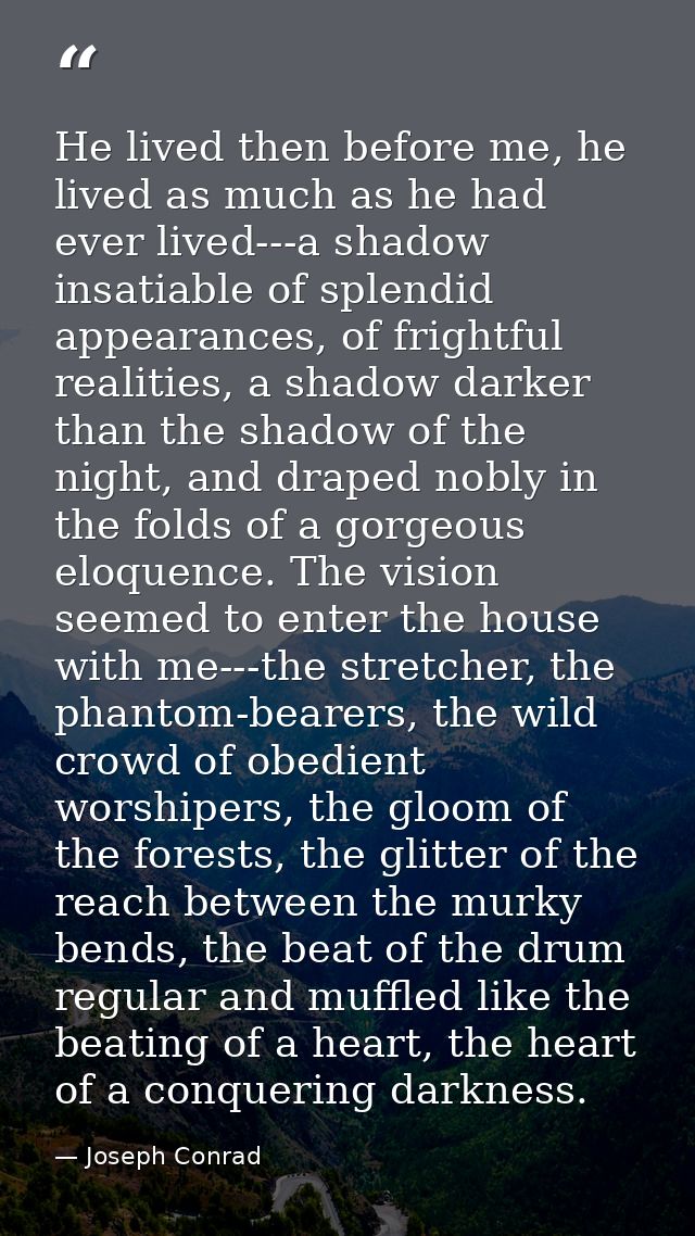 He lived then before me, he lived as much as he had ever lived---a shadow insatiable of splendid appearances, of frightf — Joseph Conrad