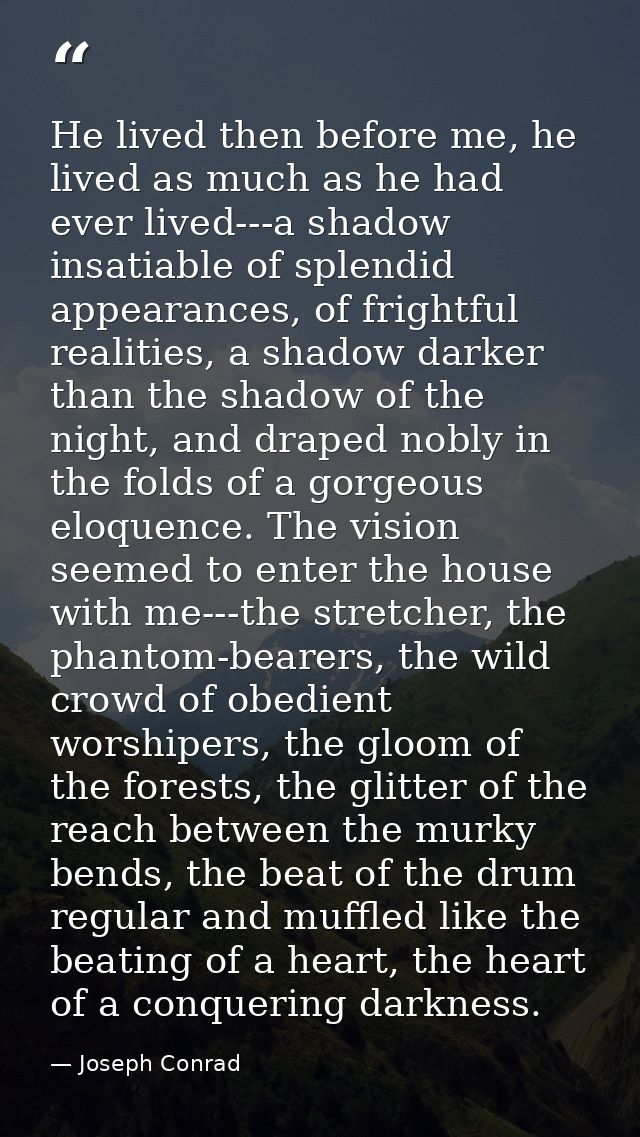He lived then before me, he lived as much as he had ever lived---a shadow insatiable of splendid appearances, of frightf — Joseph Conrad