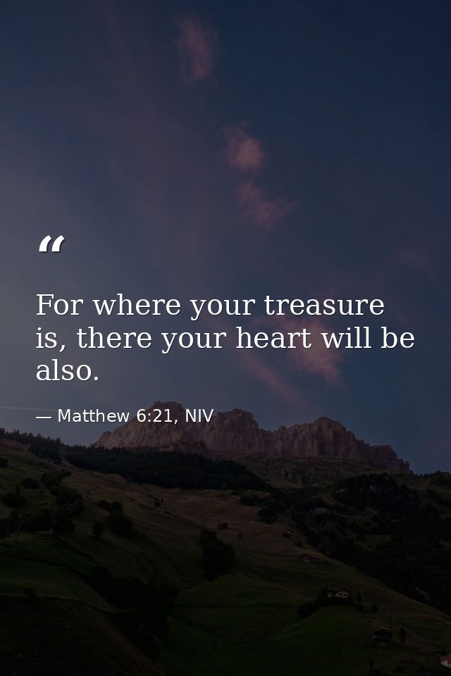 For where your treasure is, there your heart will be also. — Matthew 6:21, NIV