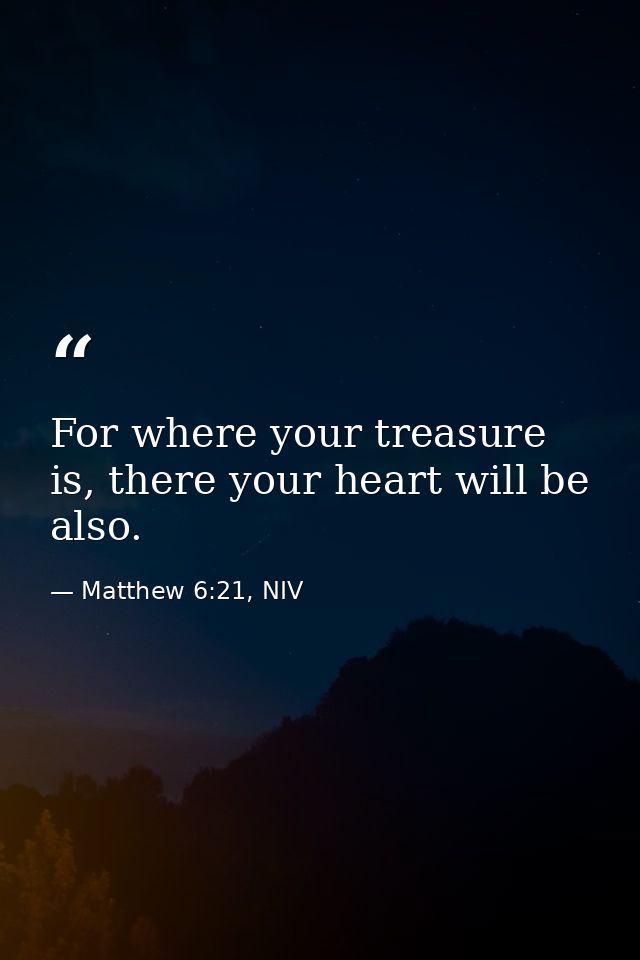 For where your treasure is, there your heart will be also. — Matthew 6:21, NIV