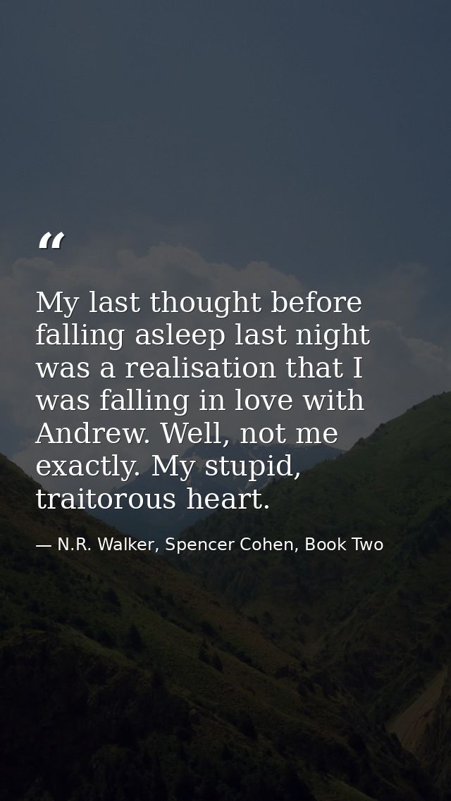 My last thought before falling asleep last night was a realisation that I was falling in love with Andrew. Well, not me  — N.R. Walker, Spencer Cohen, Book Two