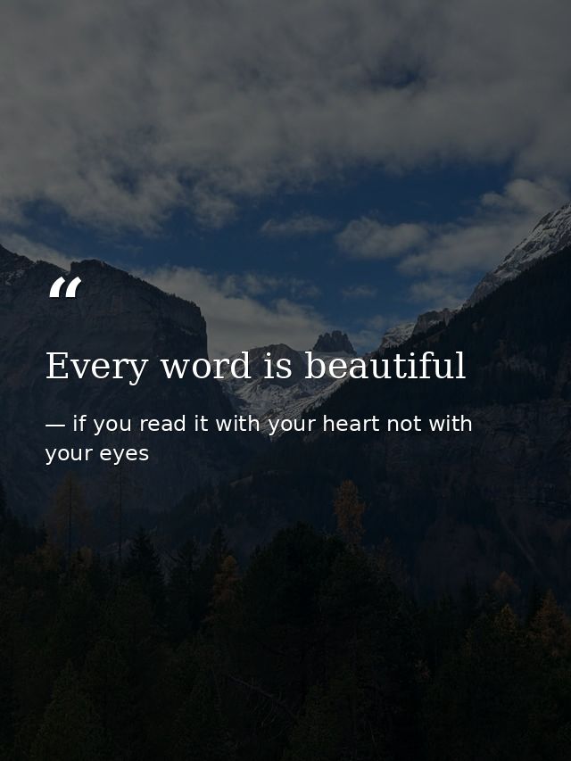 Every word is beautiful — if you read it with your heart not with your eyes