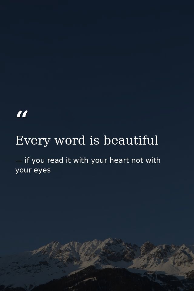 Every word is beautiful — if you read it with your heart not with your eyes