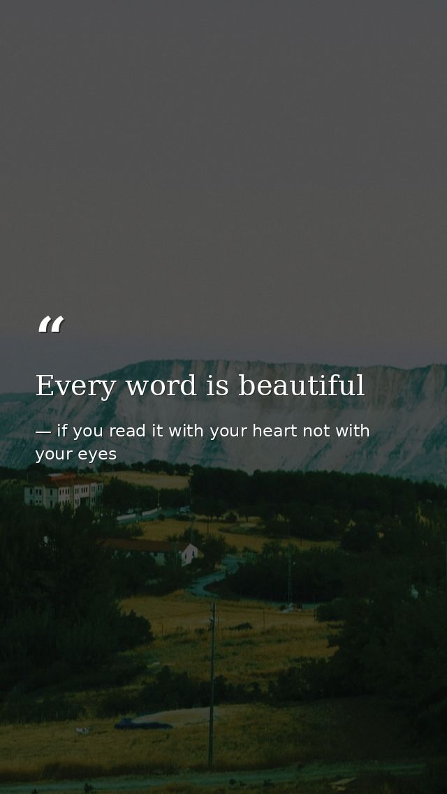 Every word is beautiful — if you read it with your heart not with your eyes