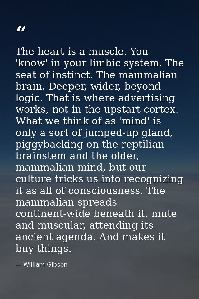 The heart is a muscle. You 'know' in your limbic system. The seat of instinct. The mammalian brain. Deeper, wider, beyon — William Gibson