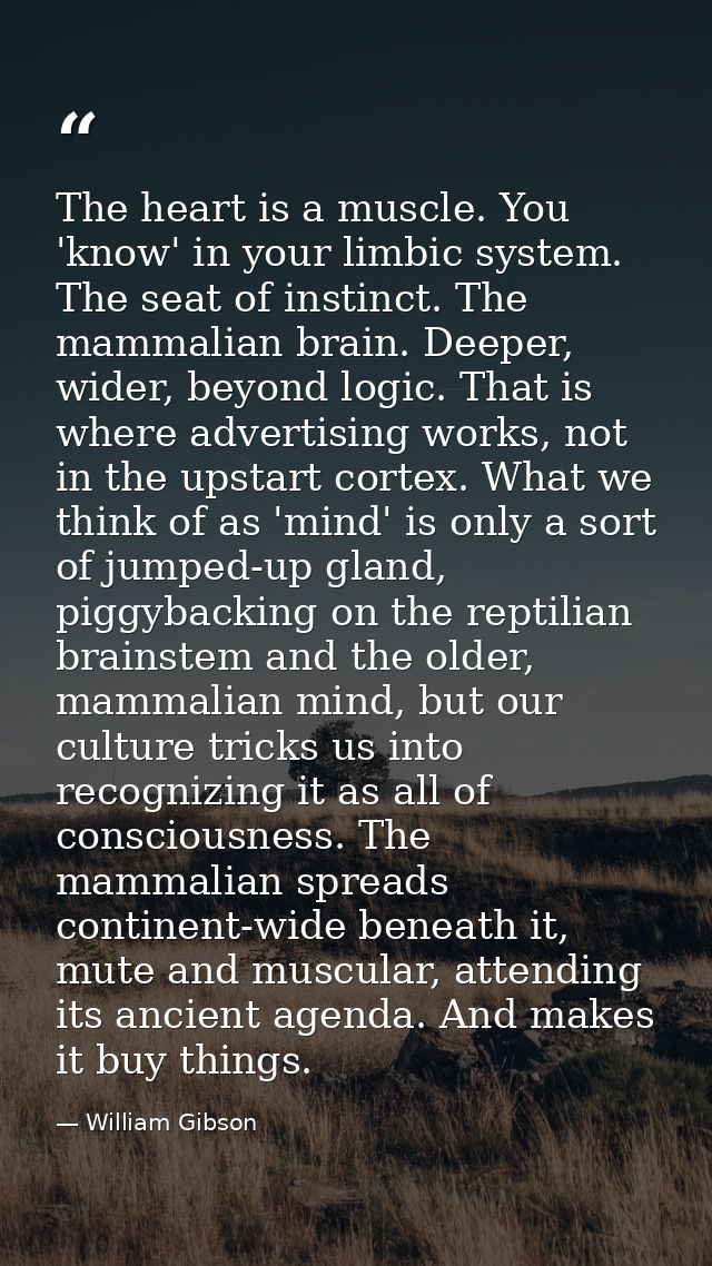 The heart is a muscle. You 'know' in your limbic system. The seat of instinct. The mammalian brain. Deeper, wider, beyon — William Gibson