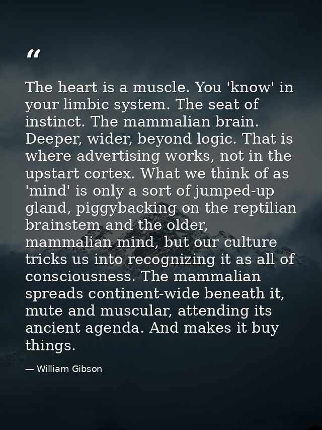 The heart is a muscle. You 'know' in your limbic system. The seat of instinct. The mammalian brain. Deeper, wider, beyon — William Gibson