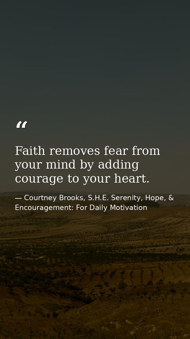 Faith removes fear from your mind by adding courage to your heart. — Courtney Brooks, S.H.E. Serenity, Hope, & Encouragement: For Daily Motivation
