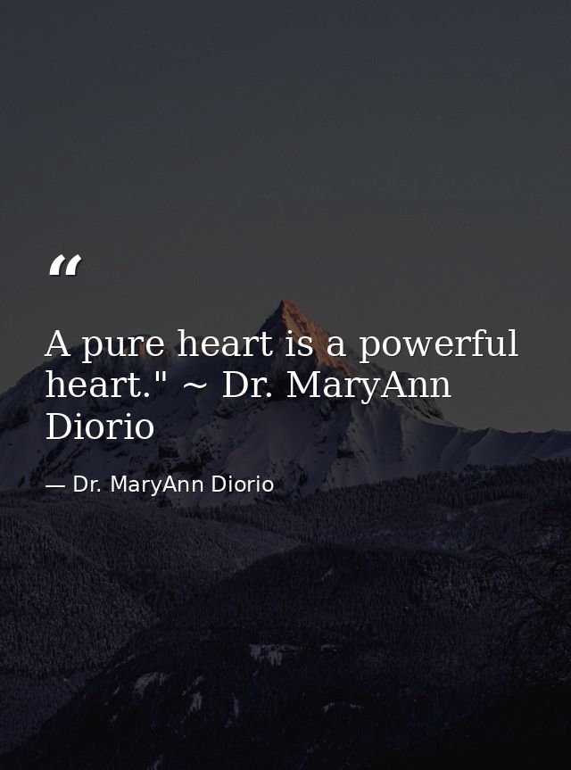 A pure heart is a powerful heart." ~ Dr. MaryAnn Diorio — Dr. MaryAnn Diorio