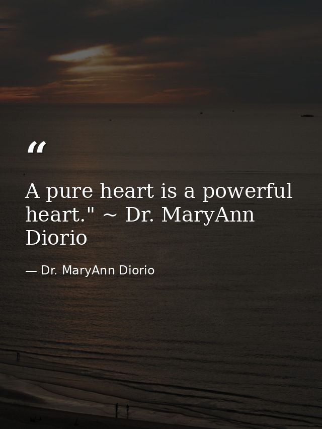 A pure heart is a powerful heart." ~ Dr. MaryAnn Diorio — Dr. MaryAnn Diorio