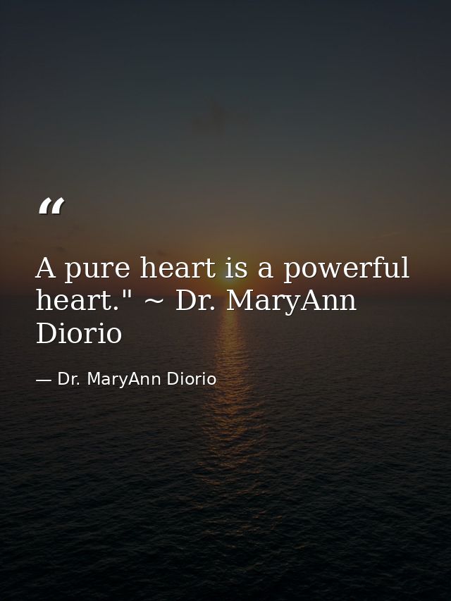 A pure heart is a powerful heart." ~ Dr. MaryAnn Diorio — Dr. MaryAnn Diorio
