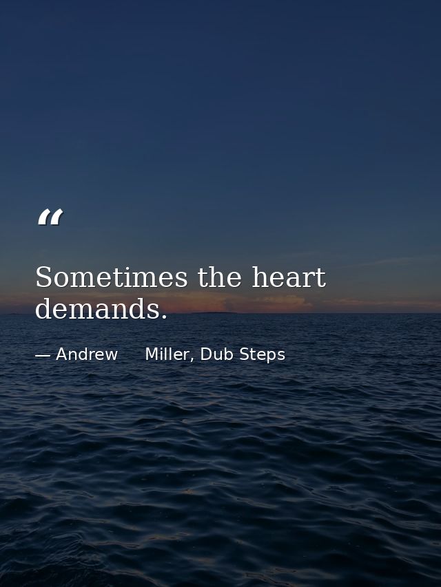 Sometimes the heart demands. — Andrew     Miller, Dub Steps