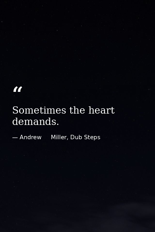 Sometimes the heart demands. — Andrew     Miller, Dub Steps