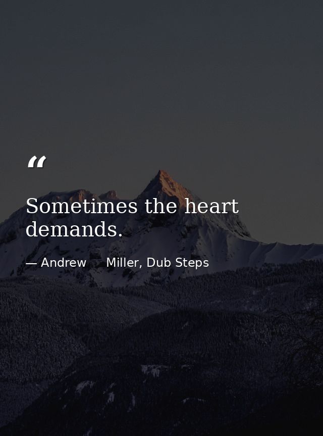 Sometimes the heart demands. — Andrew     Miller, Dub Steps