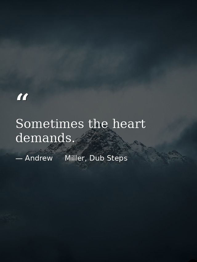Sometimes the heart demands. — Andrew     Miller, Dub Steps