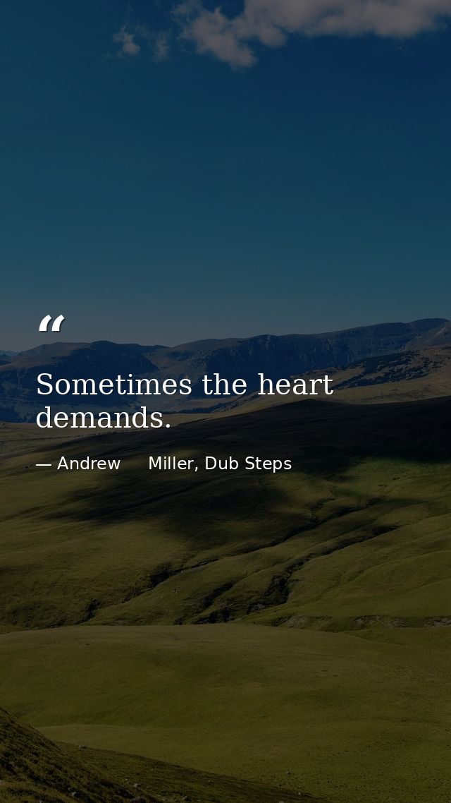 Sometimes the heart demands. — Andrew     Miller, Dub Steps