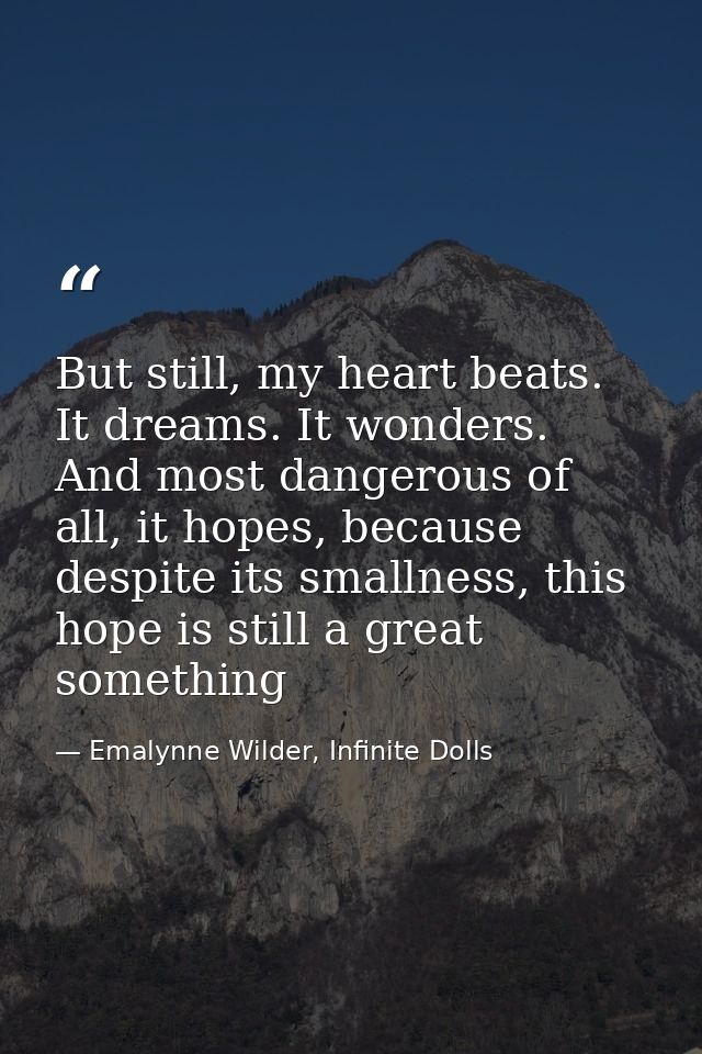 But still, my heart beats. It dreams. It wonders. And most dangerous of all, it hopes, because despite its smallness, th — Emalynne Wilder, Infinite Dolls