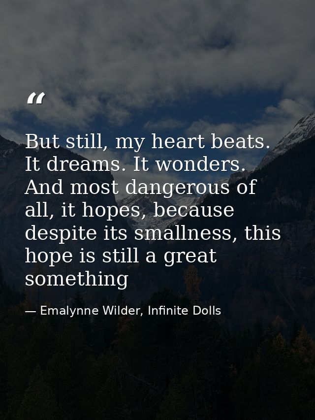 But still, my heart beats. It dreams. It wonders. And most dangerous of all, it hopes, because despite its smallness, th — Emalynne Wilder, Infinite Dolls