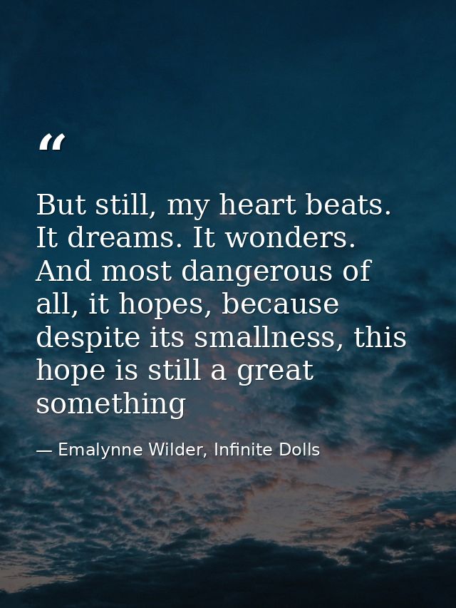 But still, my heart beats. It dreams. It wonders. And most dangerous of all, it hopes, because despite its smallness, th — Emalynne Wilder, Infinite Dolls