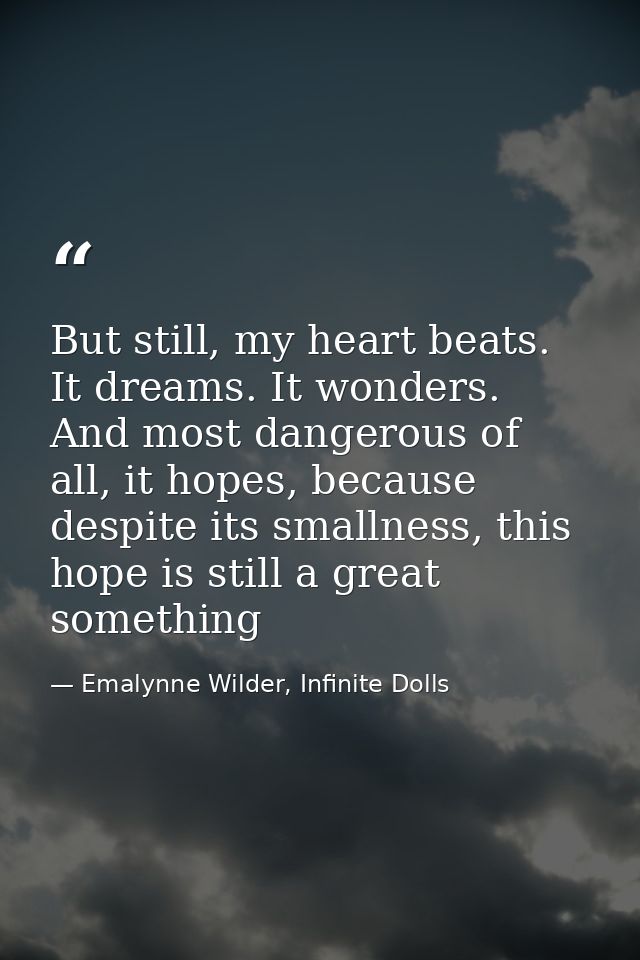 But still, my heart beats. It dreams. It wonders. And most dangerous of all, it hopes, because despite its smallness, th — Emalynne Wilder, Infinite Dolls
