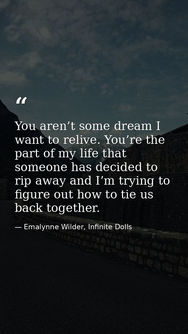 You aren’t some dream I want to relive. You’re the part of my life that someone has decided to rip away and I’m trying t — Emalynne Wilder, Infinite Dolls