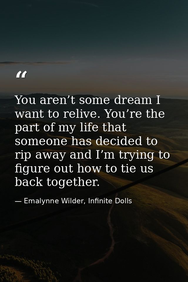 You aren’t some dream I want to relive. You’re the part of my life that someone has decided to rip away and I’m trying t — Emalynne Wilder, Infinite Dolls