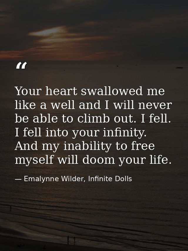 Your heart swallowed me like a well and I will never be able to climb out. I fell. I fell into your infinity. And my ina — Emalynne Wilder, Infinite Dolls