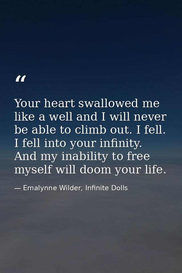 Your heart swallowed me like a well and I will never be able to climb out. I fell. I fell into your infinity. And my ina — Emalynne Wilder, Infinite Dolls