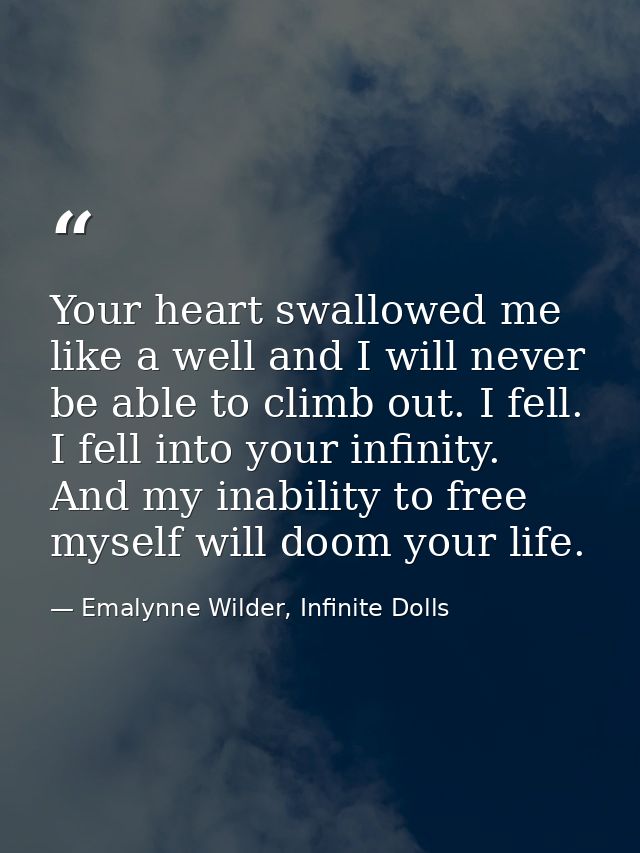 Your heart swallowed me like a well and I will never be able to climb out. I fell. I fell into your infinity. And my ina — Emalynne Wilder, Infinite Dolls