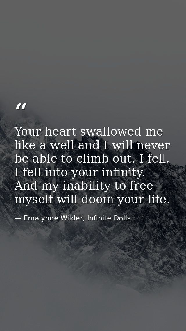 Your heart swallowed me like a well and I will never be able to climb out. I fell. I fell into your infinity. And my ina — Emalynne Wilder, Infinite Dolls