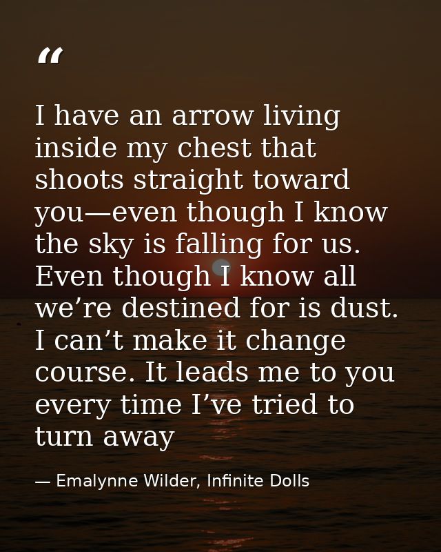 I have an arrow living inside my chest that shoots straight toward you—even though I know the sky is falling for us. Eve — Emalynne Wilder, Infinite Dolls