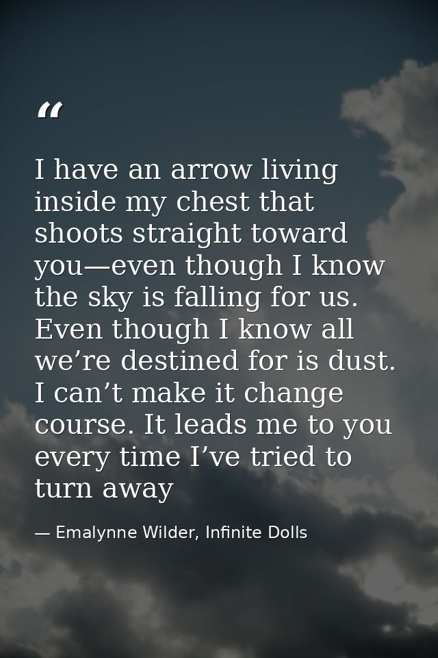 I have an arrow living inside my chest that shoots straight toward you—even though I know the sky is falling for us. Eve — Emalynne Wilder, Infinite Dolls