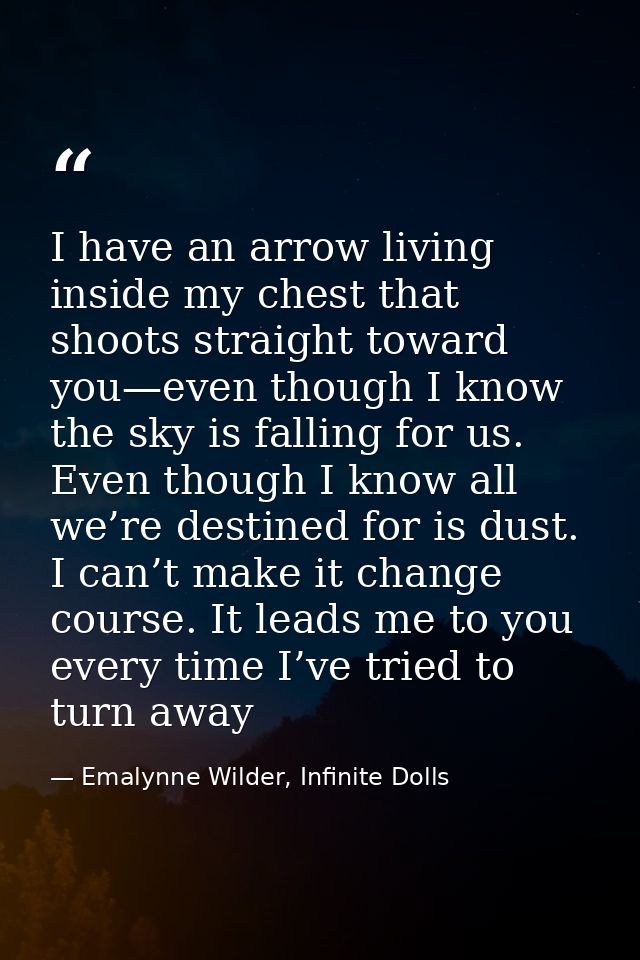 I have an arrow living inside my chest that shoots straight toward you—even though I know the sky is falling for us. Eve — Emalynne Wilder, Infinite Dolls