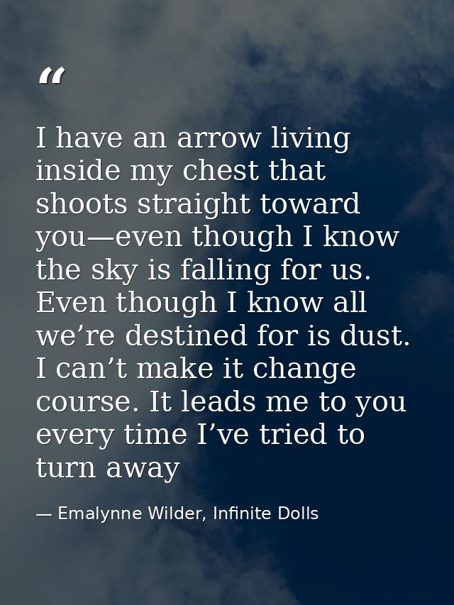 I have an arrow living inside my chest that shoots straight toward you—even though I know the sky is falling for us. Eve — Emalynne Wilder, Infinite Dolls