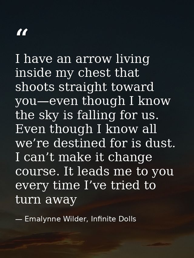 I have an arrow living inside my chest that shoots straight toward you—even though I know the sky is falling for us. Eve — Emalynne Wilder, Infinite Dolls