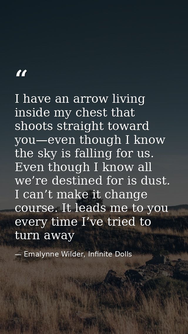 I have an arrow living inside my chest that shoots straight toward you—even though I know the sky is falling for us. Eve — Emalynne Wilder, Infinite Dolls